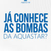 Já conhece as bombas da Aquastar?